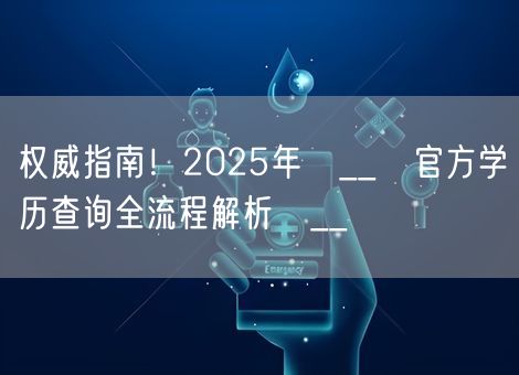 权威指南！2025年​__​官方学历查询全流程解析​__​