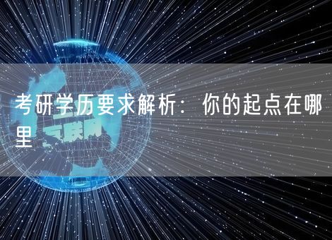 考研学历要求解析:你的起点在哪里 考研学历要求解析:你的起点在哪里