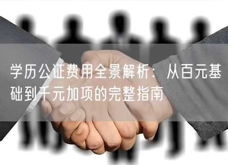 学历公证费用全景解析：从百元基础到千元加项的完整指南