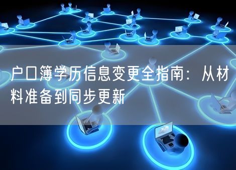 户口簿学历信息变更全指南：从材料准备到同步更新