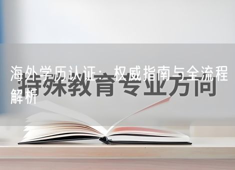 海外学历认证：权威指南与全流程解析