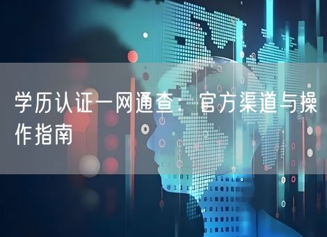 学历认证一网通查:官方渠道与操作指南 学历认证一网通查:官方渠道与操作指南