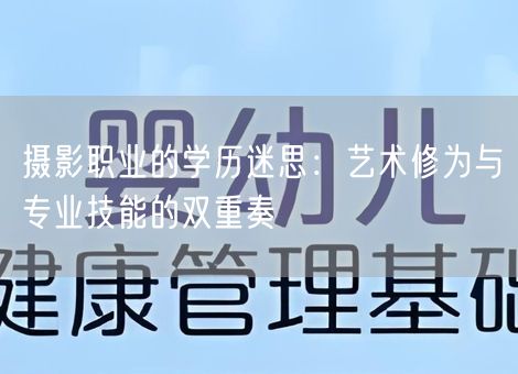 摄影职业的学历迷思:艺术修为与专业技能的双重奏 摄影职业的学历迷思:艺术修为与专业技能的双重奏