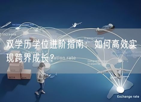 双学历学位进阶指南：如何高效实现跨界成长？