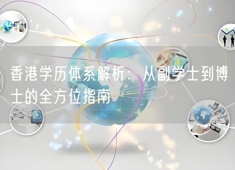 香港学历体系解析:从副学士到博士的全方位指南 香港学历体系解析:从副学士到博士的全方位指南
