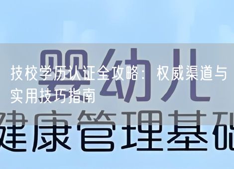 技校学历认证全攻略:权威渠道与实用技巧指南 技校学历认证全攻略:权威渠道与实用技巧指南