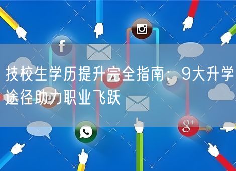 技校生学历提升完全指南：9大升学途径助力职业飞跃