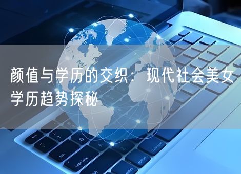 颜值与学历的交织:现代社会美女学历趋势探秘 颜值与学历的交织:现代社会美女学历趋势探秘