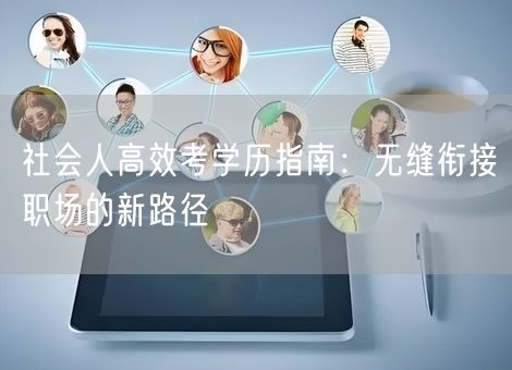 社会人高效考学历指南：无缝衔接职场的新路径
