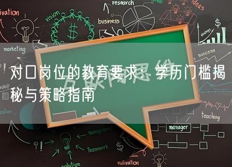 对口岗位的教育要求:学历门槛揭秘与策略指南 对口岗位的教育要求:学历门槛揭秘与策略指南