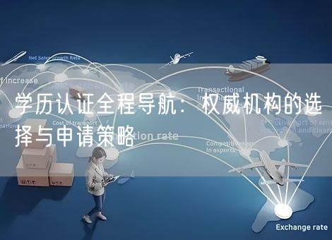 学历认证全程导航:权威机构的选择与申请策略 学历认证全程导航:权威机构的选择与申请策略