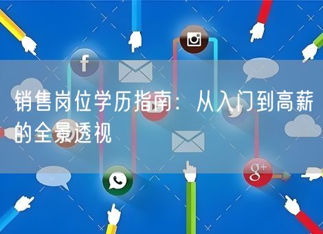销售岗位学历指南:从入门到高薪的全景透视 销售岗位学历指南:从入门到高薪的全景透视