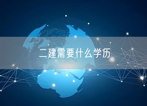 二建需要什么学历