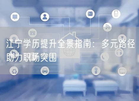 江宁学历提升全景指南:多元路径助力职场突围 江宁学历提升全景指南:多元路径助力职场突围