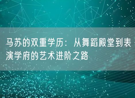 马苏的双重学历：从舞蹈殿堂到表演学府的艺术进阶之路
