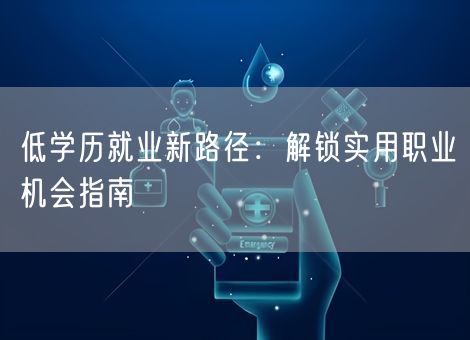 低学历就业新路径：解锁实用职业机会指南