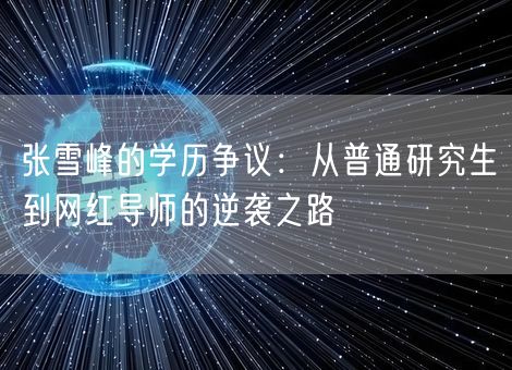 张雪峰的学历争议：从普通研究生到网红导师的逆袭之路