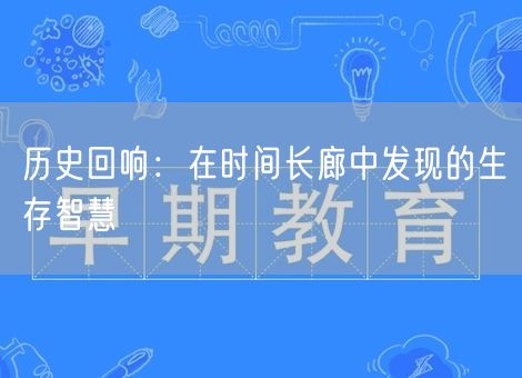 历史回响:在时间长廊中发现的生存智慧 历史回响:在时间长廊中发现的生存智慧