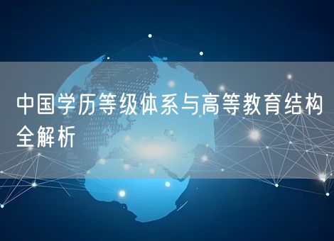 中国学历等级体系与高等教育结构全解析 中国学历等级体系与高等教育结构全解析