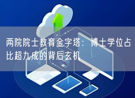 两院院士教育金字塔:博士学位占比超九成的背后玄机 两院院士教育金字塔:博士学位占比超九成的背后玄机