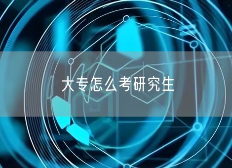大专怎么考研究生 大专怎么考研究生