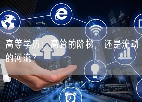 高等学历:高耸的阶梯,还是流动的河流? 高等学历:高耸的阶梯,还是流动的河流?