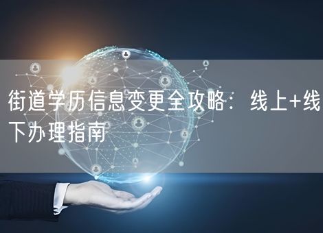 街道学历信息变更全攻略：线上+线下办理指南