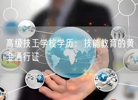 高级技工学校学历:技能教育的黄金通行证 高级技工学校学历:技能教育的黄金通行证