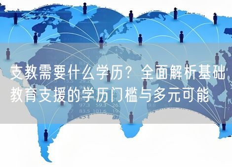 支教需要什么学历？全面解析基础教育支援的学历门槛与多元可能