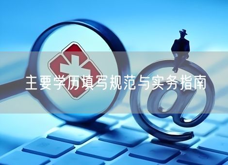 主要学历填写规范与实务指南
