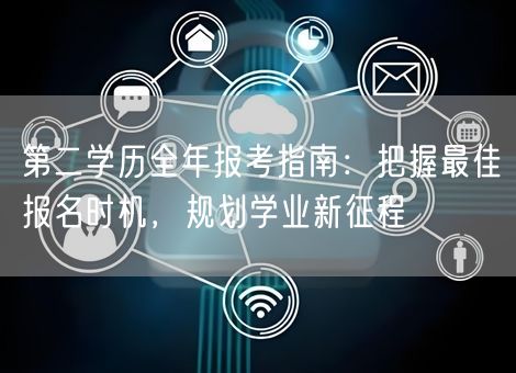 第二学历全年报考指南:把握最佳报名时机,规划学业新征程 第二学历全年报考指南:把握最佳报名时机,规划学业新征程