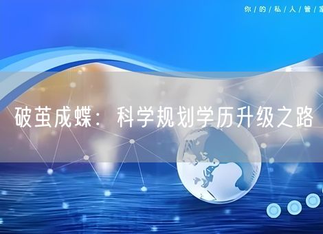 破茧成蝶:科学规划学历升级之路 破茧成蝶:科学规划学历升级之路