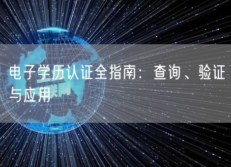 电子学历认证全指南:查询、验证与应用 电子学历认证全指南:查询、验证与应用