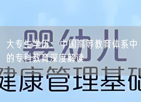 大专生学历:中国高等教育体系中的专科教育深度解读 大专生学历:中国高等教育体系中的专科教育深度解读