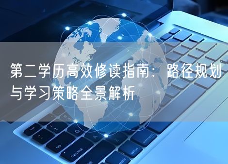 第二学历高效修读指南:路径规划与学习策略全景解析 第二学历高效修读指南:路径规划与学习策略全景解析