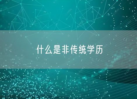 什么是非传统学历 什么是非传统学历