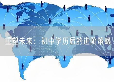 重塑未来:初中学历后的进阶策略 重塑未来:初中学历后的进阶策略