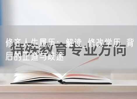 修齐人生履历:解读_修改学历_背后的正道与歧途 修齐人生履历:解读_修改学历_背后的正道与歧途