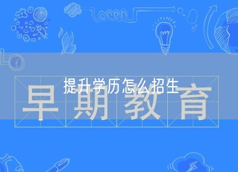 提升学历怎么招生 提升学历怎么招生