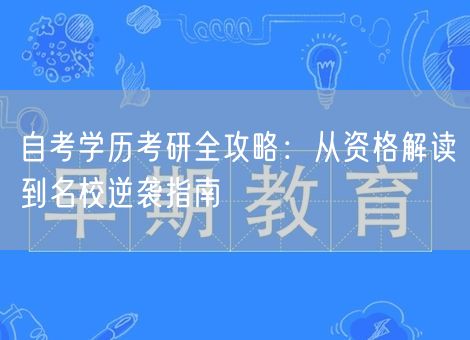 自考学历考研全攻略：从资格解读到名校逆袭指南
