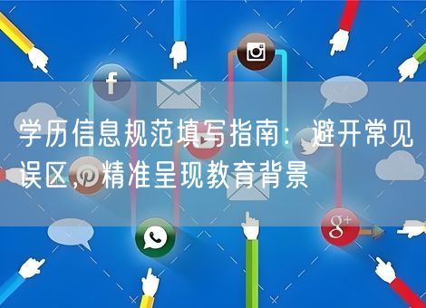 学历信息规范填写指南：避开常见误区，精准呈现教育背景