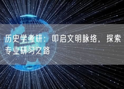 历史学考研:叩启文明脉络,探索专业研习之路 历史学考研:叩启文明脉络,探索专业研习之路