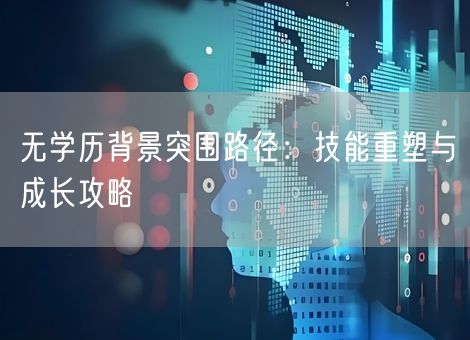 无学历背景突围路径:技能重塑与成长攻略 无学历背景突围路径:技能重塑与成长攻略