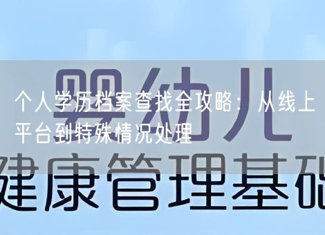 个人学历档案查找全攻略:从线上平台到特殊情况处理 个人学历档案查找全攻略:从线上平台到特殊情况处理
