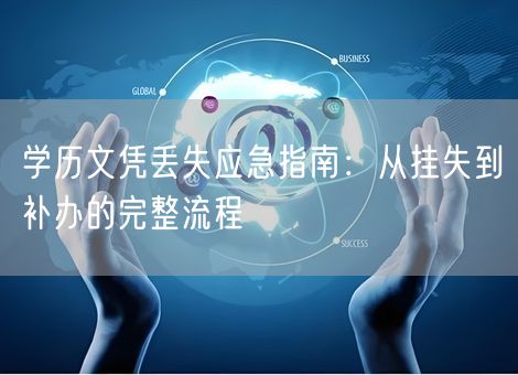 学历文凭丢失应急指南：从挂失到补办的完整流程