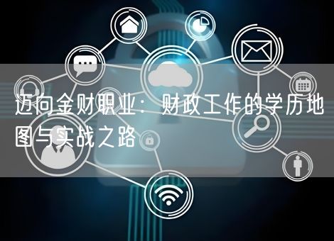 迈向金财职业：财政工作的学历地图与实战之路