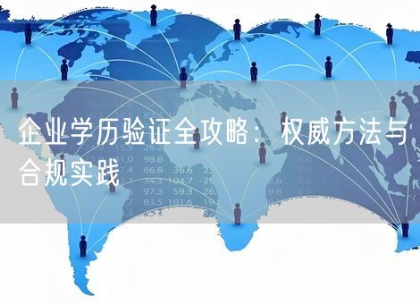 企业学历验证全攻略:权威方法与合规实践 企业学历验证全攻略:权威方法与合规实践