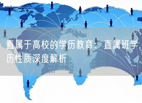 直属于高校的学历教育:直属班学历性质深度解析 直属于高校的学历教育:直属班学历性质深度解析
