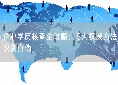 企业学历核查全攻略：6大权威方法识别真伪