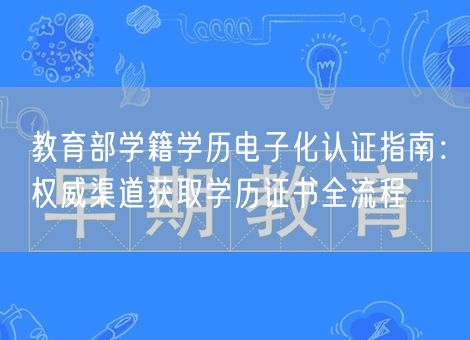 教育部学籍学历电子化认证指南：权威渠道获取学历证书全流程